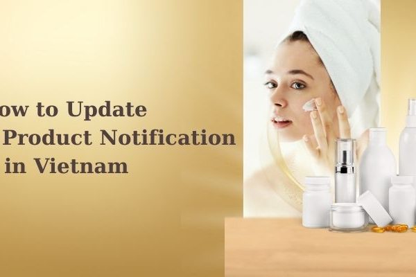 Learn the step-by-step process to update cosmetic product notification in Vietnam. This complete 2025 guide covers legal requirements, documents, and procedures for compliance.