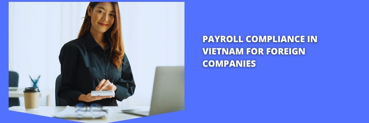 Avoid costly payroll errors. Discover essential Payroll Compliance in Vietnam for foreign companies hiring in 2025. Stay compliant and avoid penalties.