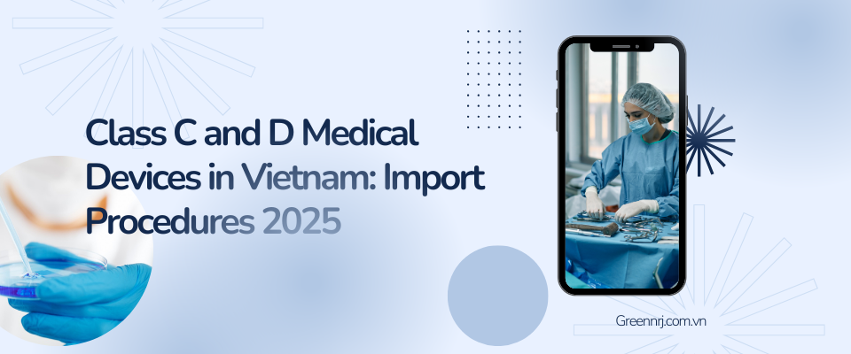Learn how to import Class C and D medical devices into Vietnam in 2025. Covers registration, customs, licensing, and regulatory changes.