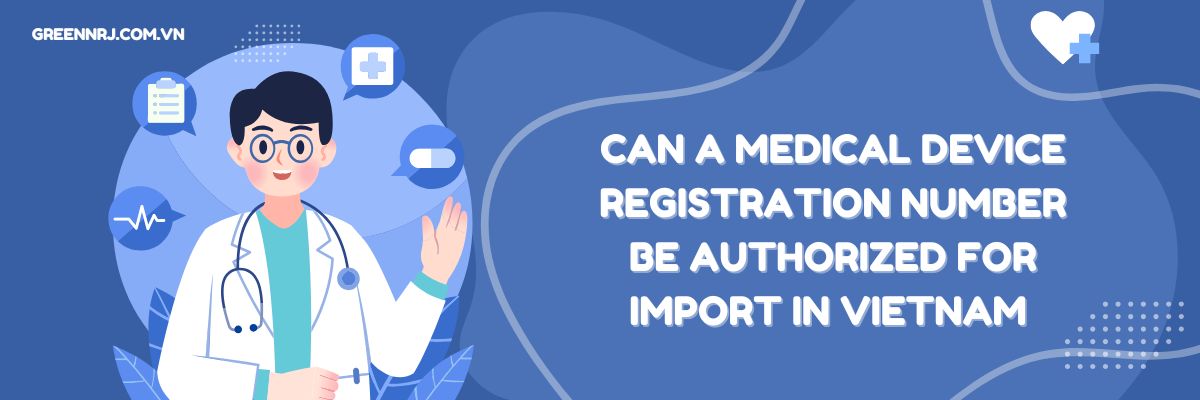 Learn if a Medical Device Registration number be authorized for import in Vietnam 2025. MOH rules, authorization letters, and compliance explained.